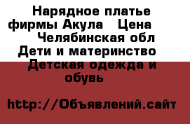 Нарядное платье фирмы Акула › Цена ­ 300 - Челябинская обл. Дети и материнство » Детская одежда и обувь   